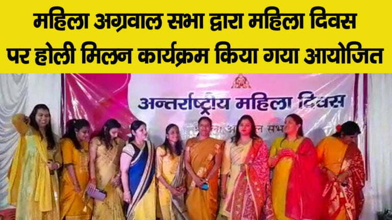 महिला अग्रवाल सभा द्वारा महिला दिवस में होली मिलन समारोह का किया गया आयोजन